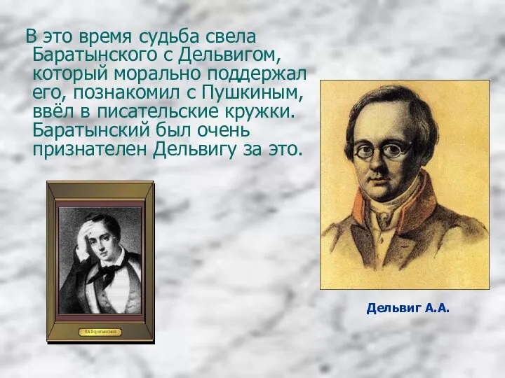 В это время судьба свела Баратынского с Дельвигом, который морально поддержал