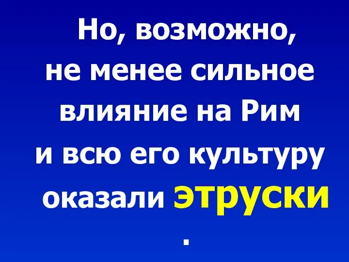 Но, возможно, не менее сильное влияние на Рим и всю его культуру оказали этруски .