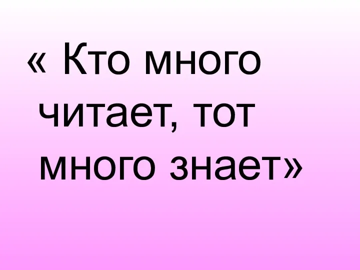 « Кто много читает, тот много знает»