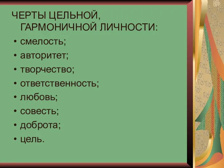 ЧЕРТЫ ЦЕЛЬНОЙ, ГАРМОНИЧНОЙ ЛИЧНОСТИ: смелость; авторитет; творчество; ответственность; любовь; совесть; доброта; цель.