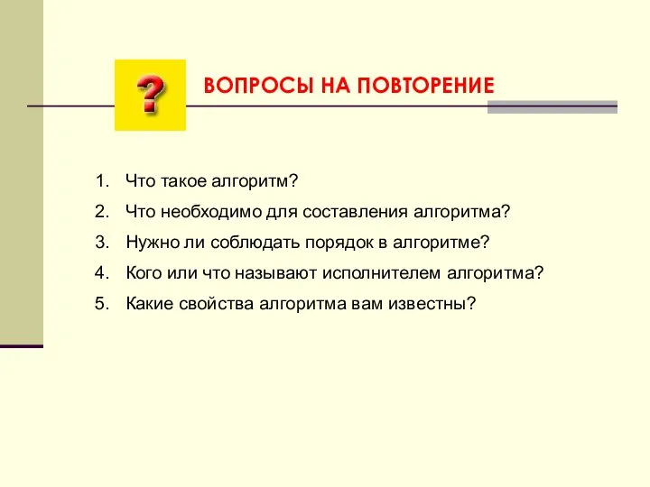 ВОПРОСЫ НА ПОВТОРЕНИЕ Что такое алгоритм? Что необходимо для составления алгоритма?