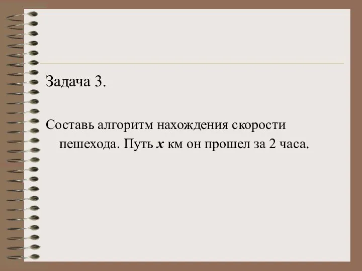 Задача 3. Составь алгоритм нахождения скорости пешехода. Путь х км он прошел за 2 часа.