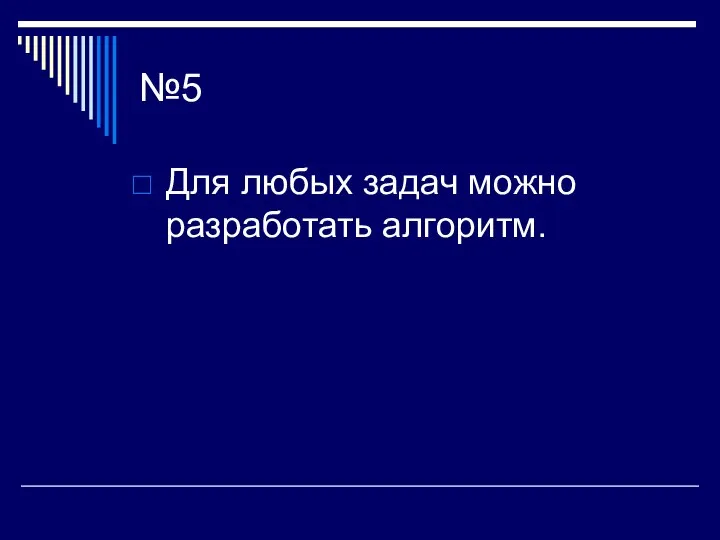 №5 Для любых задач можно разработать алгоритм.