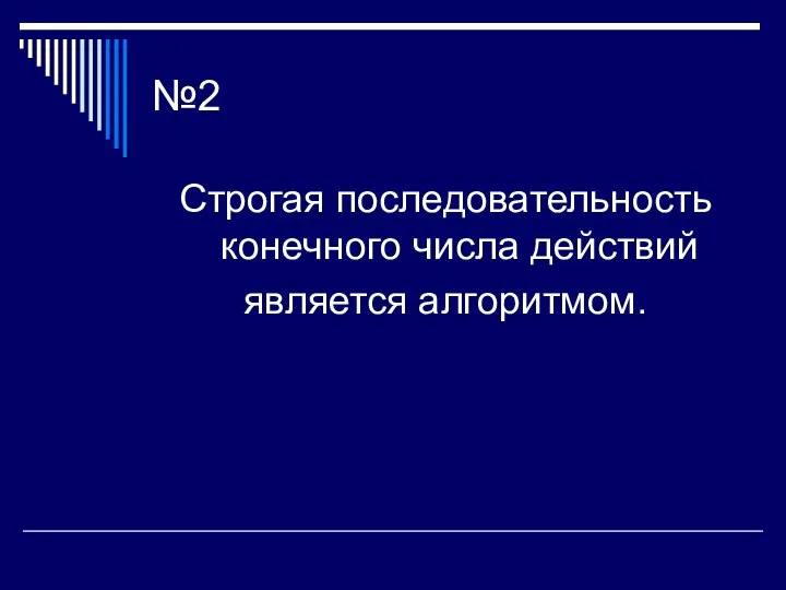 №2 Строгая последовательность конечного числа действий является алгоритмом.