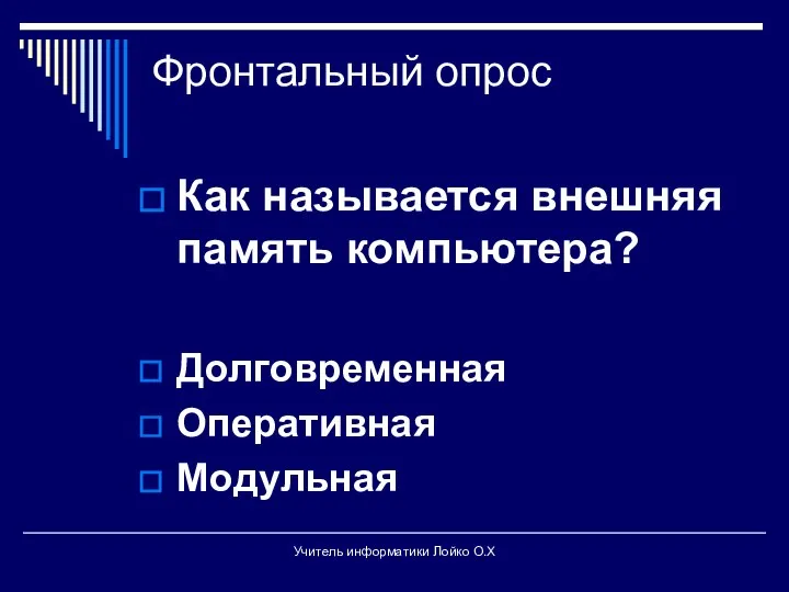 Фронтальный опрос Как называется внешняя память компьютера? Долговременная Оперативная Модульная Учитель информатики Лойко О.Х