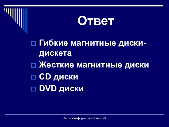 Ответ Гибкие магнитные диски- дискета Жесткие магнитные диски CD диски DVD диски Учитель информатики Лойко О.Х