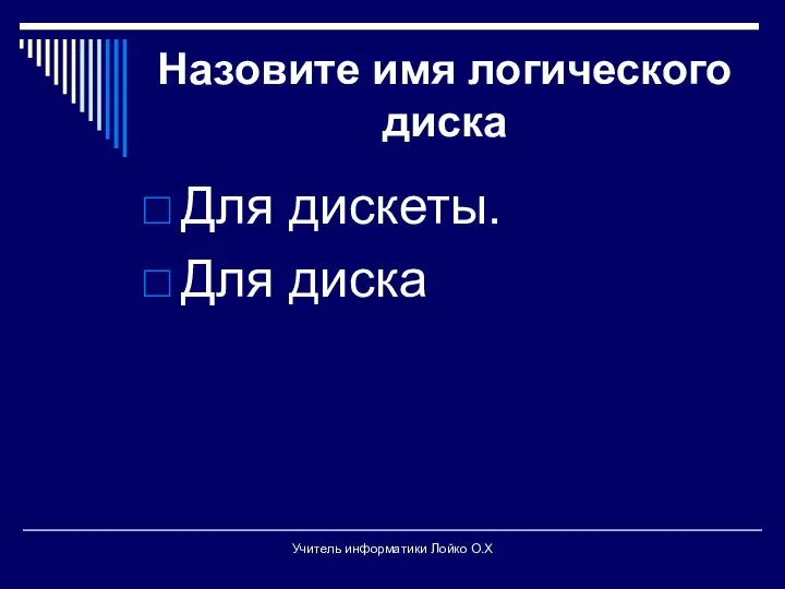 Назовите имя логического диска Для дискеты. Для диска Учитель информатики Лойко О.Х