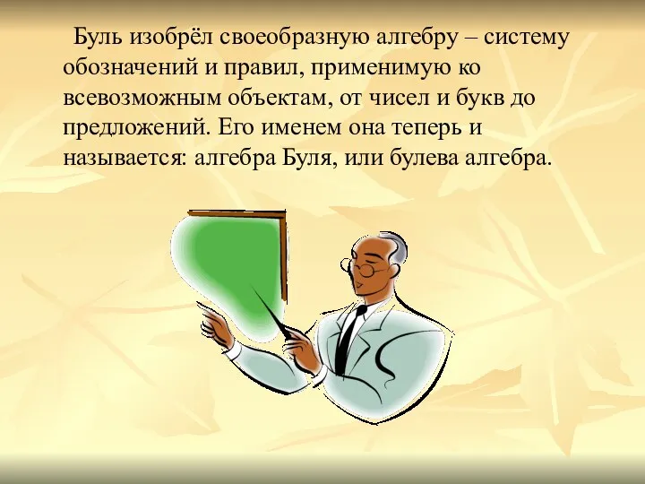 Буль изобрёл своеобразную алгебру – систему обозначений и правил, применимую ко