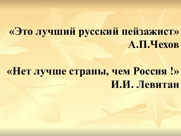 «Это лучший русский пейзажист» А.П.Чехов «Нет лучше страны, чем Россия !» И.И. Левитан