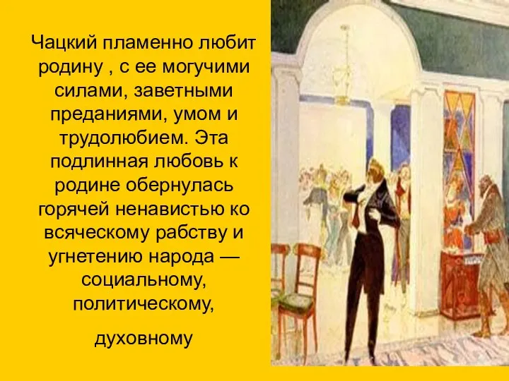 Чацкий пламенно любит родину , с ее могучими силами, заветными преданиями,