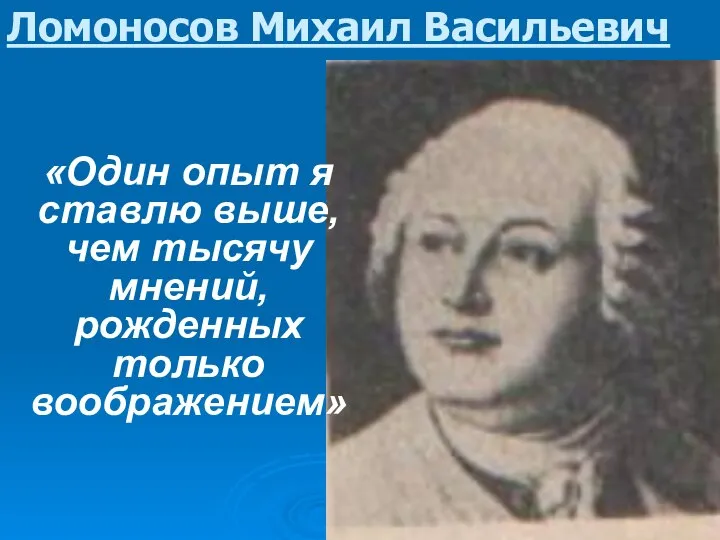 Ломоносов Михаил Васильевич «Один опыт я ставлю выше, чем тысячу мнений, рожденных только воображением»