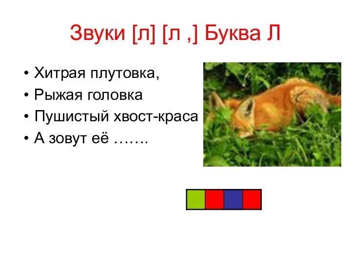 Звуки [л] [л ,] Буква Л Хитрая плутовка, Рыжая головка Пушистый хвост-краса А зовут её …….