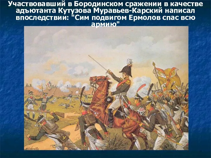 Участвовавший в Бородинском сражении в качестве адъютанта Кутузова Муравьев-Карский написал впоследствии: