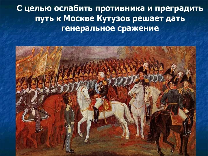 С целью ослабить противника и преградить путь к Москве Кутузов решает дать генеральное сражение