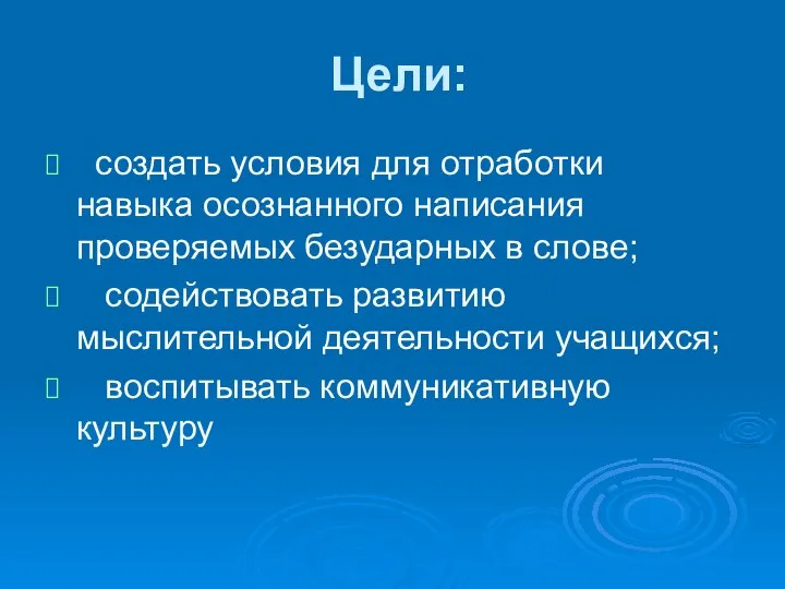 Цели: создать условия для отработки навыка осознанного написания проверяемых безударных в