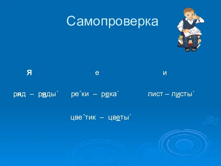 Самопроверка Я е и ряд – ряды´ ре´ки – река´ лист – листы´ цве´тик – цветы´