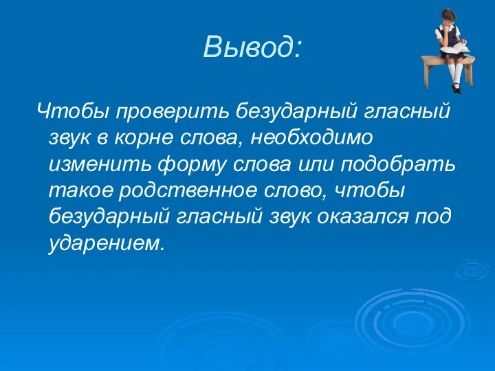 Вывод: Чтобы проверить безударный гласный звук в корне слова, необходимо изменить