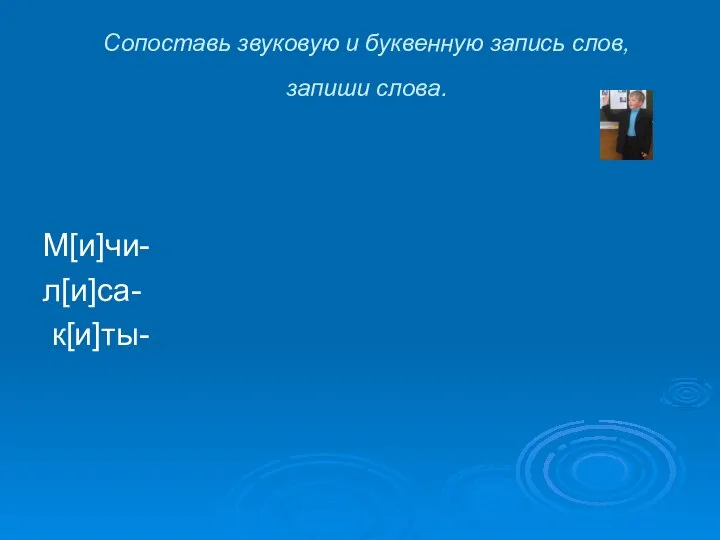 Сопоставь звуковую и буквенную запись слов, запиши слова. М[и]чи- л[и]са- к[и]ты-