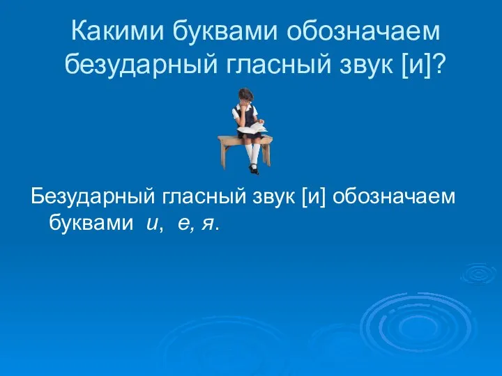 Какими буквами обозначаем безударный гласный звук [и]? Безударный гласный звук [и] обозначаем буквами и, е, я.