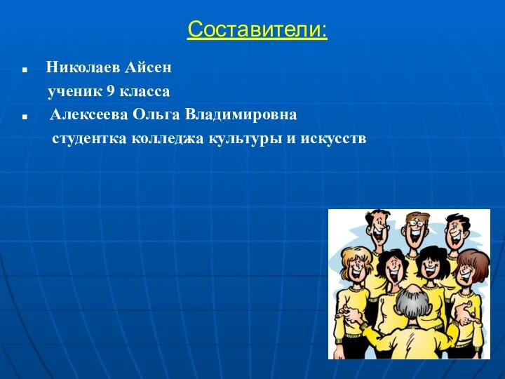 Составители: Николаев Айсен ученик 9 класса Алексеева Ольга Владимировна студентка колледжа культуры и искусств