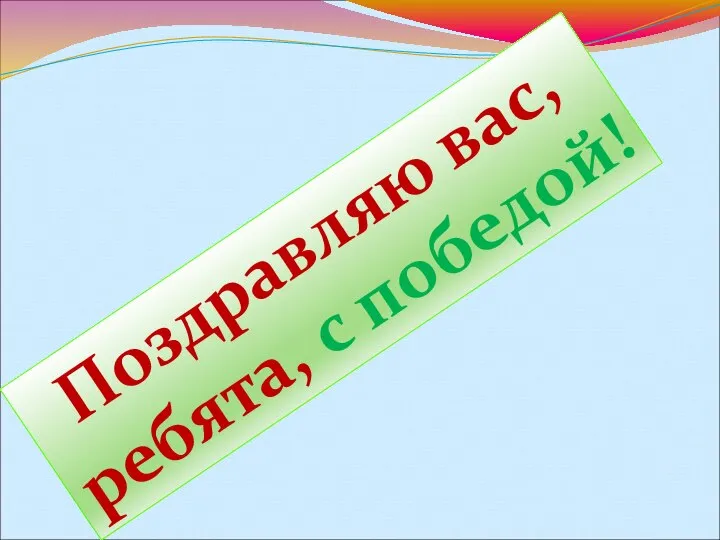 Поздравляю вас, ребята, с победой!