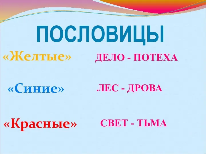 ПОСЛОВИЦЫ ДЕЛО - ПОТЕХА «Желтые» «Синие» ЛЕС - ДРОВА «Красные» СВЕТ - ТЬМА