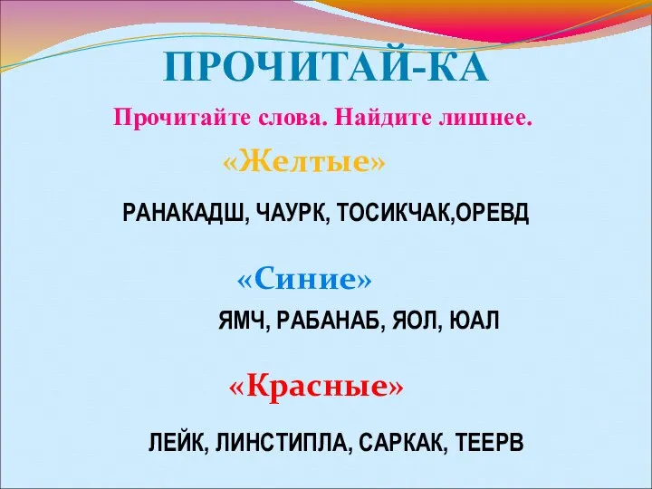 ПРОЧИТАЙ-КА Прочитайте слова. Найдите лишнее. «Желтые» «Синие» «Красные» РАНАКАДШ, ЧАУРК, ТОСИКЧАК,ОРЕВД