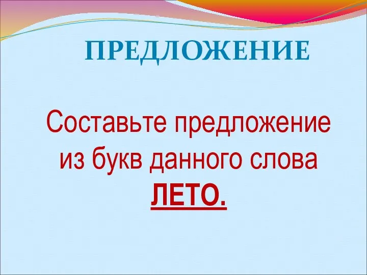 ПРЕДЛОЖЕНИЕ Составьте предложение из букв данного слова ЛЕТО.