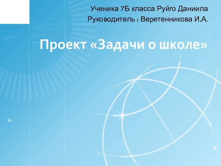 Проект «Задачи о школе» Ученика 7Б класса Руйго Даниила Руководитель : Веретенникова И.А.