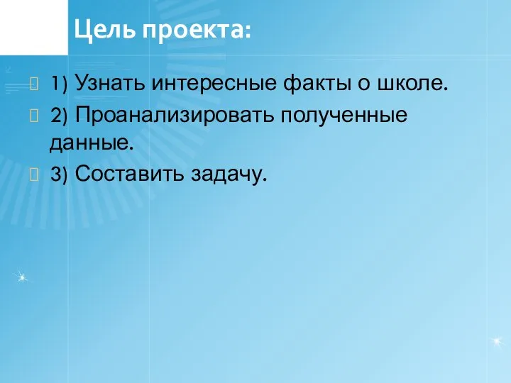 Цель проекта: 1) Узнать интересные факты о школе. 2) Проанализировать полученные данные. 3) Составить задачу.