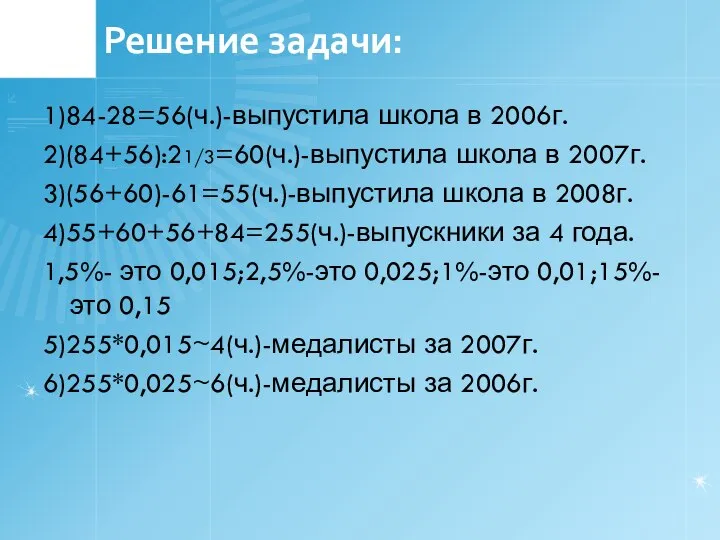 Решение задачи: 1)84-28=56(ч.)-выпустила школа в 2006г. 2)(84+56):21/3=60(ч.)-выпустила школа в 2007г. 3)(56+60)-61=55(ч.)-выпустила