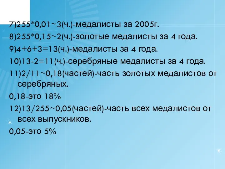 7)255*0,01~3(ч.)-медалисты за 2005г. 8)255*0,15~2(ч.)-золотые медалисты за 4 года. 9)4+6+3=13(ч.)-медалисты за 4