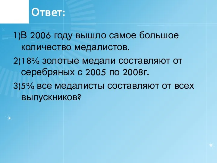 Ответ: 1)В 2006 году вышло самое большое количество медалистов. 2)18% золотые