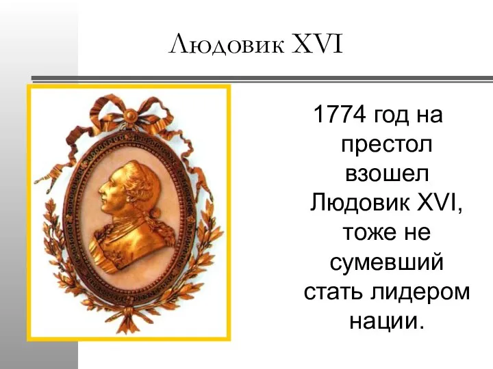 Людовик XVI 1774 год на престол взошел Людовик XVI, тоже не сумевший стать лидером нации.