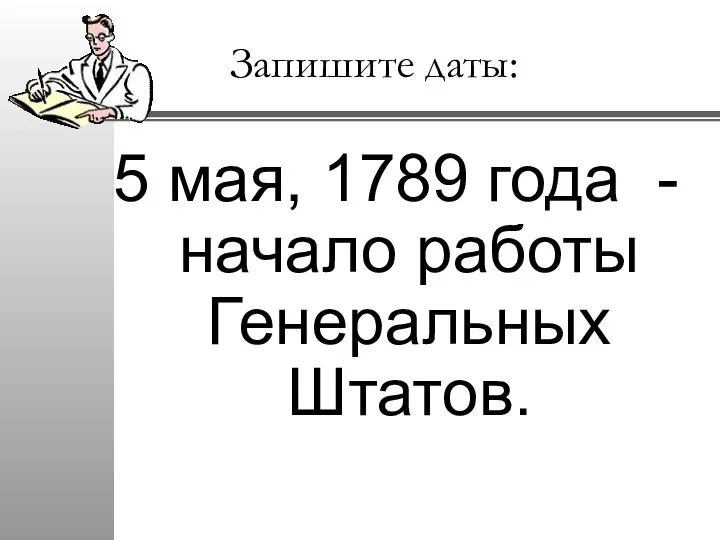 Запишите даты: 5 мая, 1789 года - начало работы Генеральных Штатов.