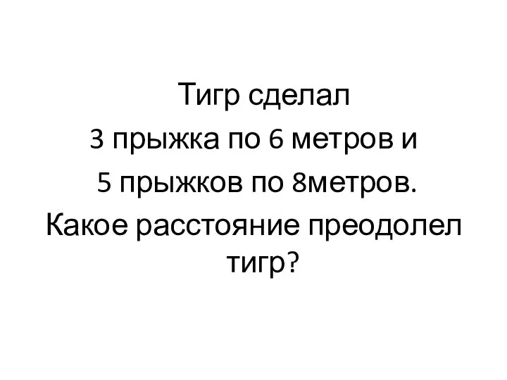 Тигр сделал 3 прыжка по 6 метров и 5 прыжков по 8метров. Какое расстояние преодолел тигр?