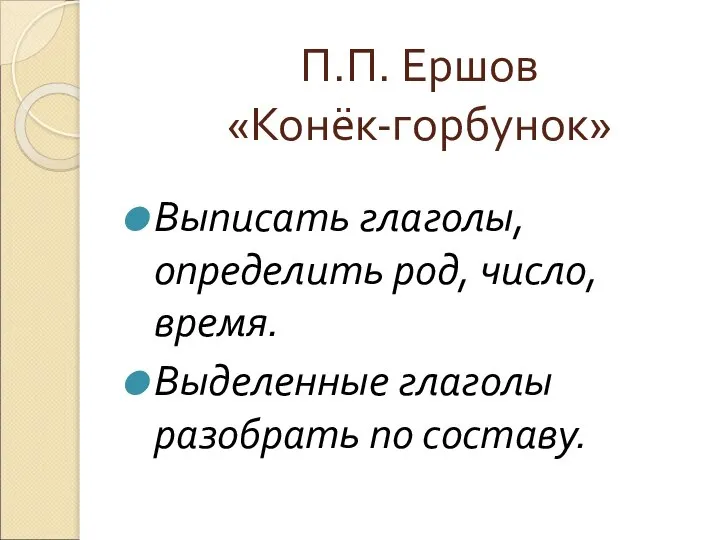 П.П. Ершов «Конёк-горбунок» Выписать глаголы, определить род, число, время. Выделенные глаголы разобрать по составу.