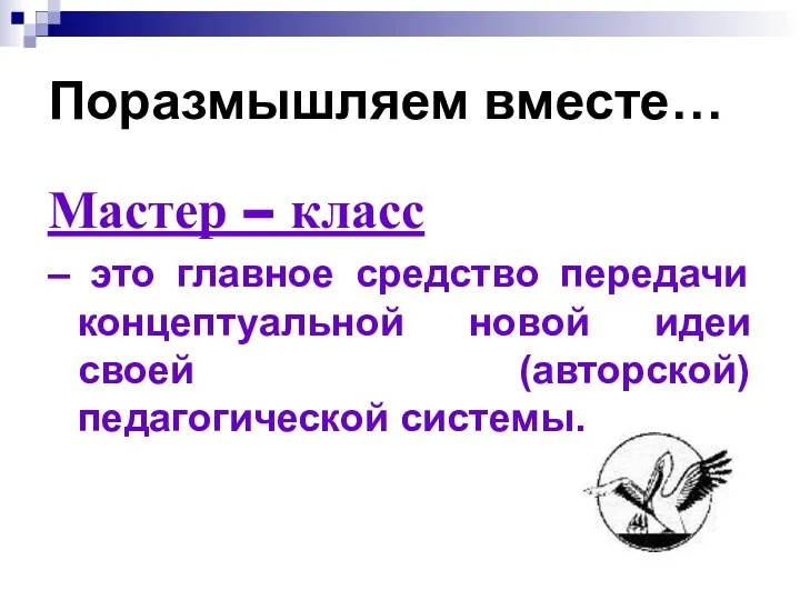 Поразмышляем вместе… Мастер – класс – это главное средство передачи концептуальной