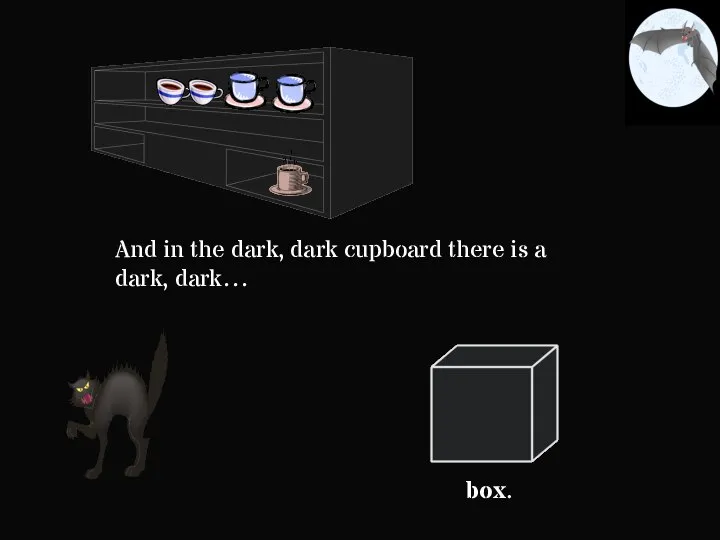 And in the dark, dark cupboard there is a dark, dark… box.