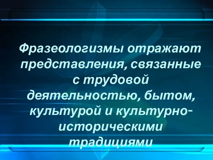 Фразеологизмы отражают представления, связанные с трудовой деятельностью, бытом, культурой и культурно-историческими традициями