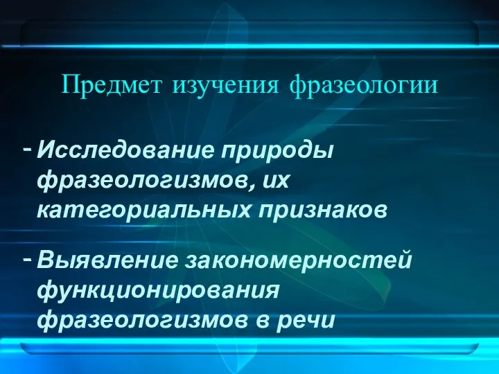 Предмет изучения фразеологии Исследование природы фразеологизмов, их категориальных признаков Выявление закономерностей функционирования фразеологизмов в речи