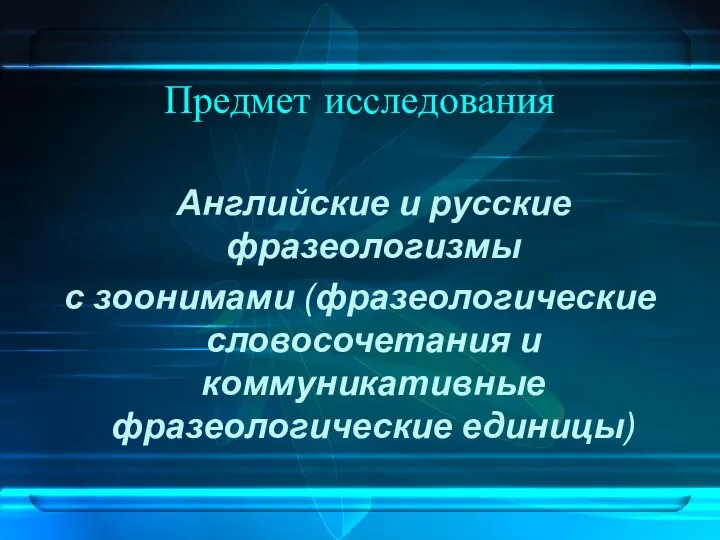 Предмет исследования Английские и русские фразеологизмы с зоонимами (фразеологические словосочетания и коммуникативные фразеологические единицы)