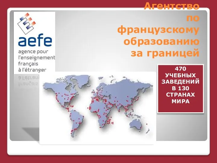 Агентство по французскому образованию за границей 470 УЧЕБНЫХ ЗАВЕДЕНИЙ В 130 СТРАНАХ МИРА