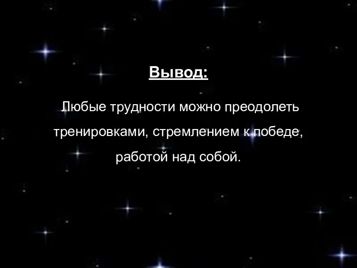 Вывод: Любые трудности можно преодолеть тренировками, стремлением к победе, работой над собой.