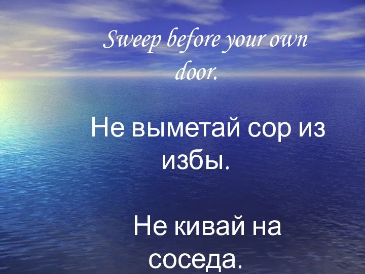 Sweep before your own door. Не выметай сор из избы. Не кивай на соседа.