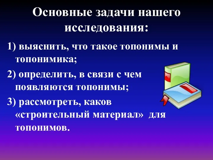 Основные задачи нашего исследования: 1) выяснить, что такое топонимы и топонимика;