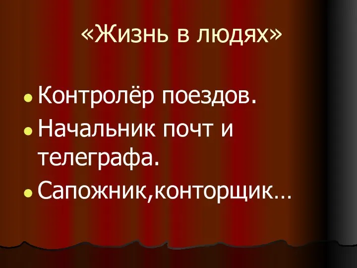 «Жизнь в людях» Контролёр поездов. Начальник почт и телеграфа. Сапожник,конторщик…