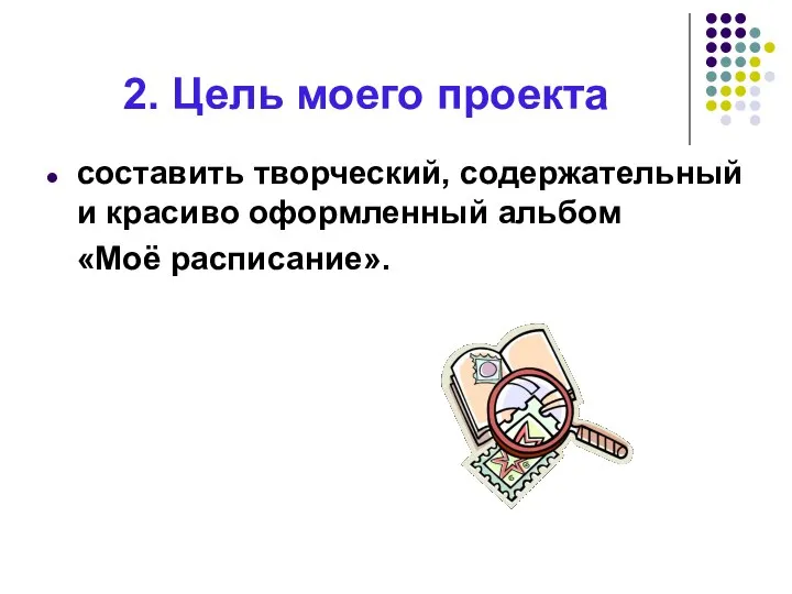 2. Цель моего проекта составить творческий, содержательный и красиво оформленный альбом «Моё расписание».