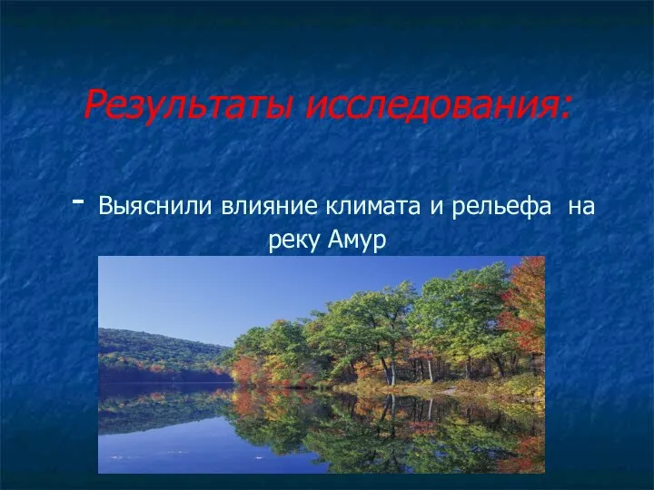 Результаты исследования: - Выяснили влияние климата и рельефа на реку Амур