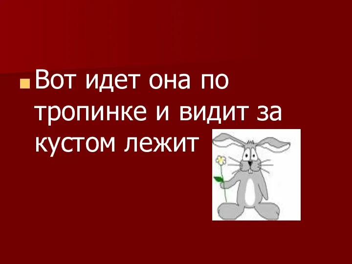 Вот идет она по тропинке и видит за кустом лежит